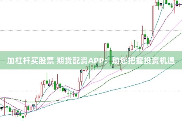 加杠桿買股票 期貨配資APP：助您把握投資機遇