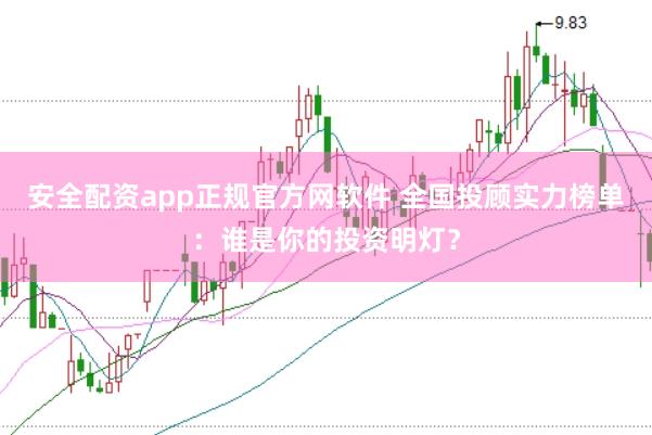 安全配資app正規官方網軟件 全國投顧實力榜單：誰是你的投資明燈？