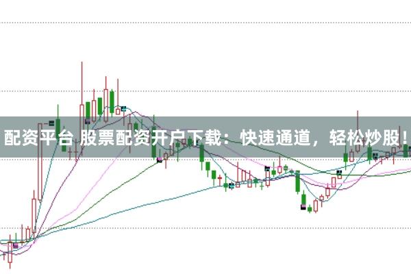 配資平臺 股票配資開戶下載:快速通道,輕松炒股!