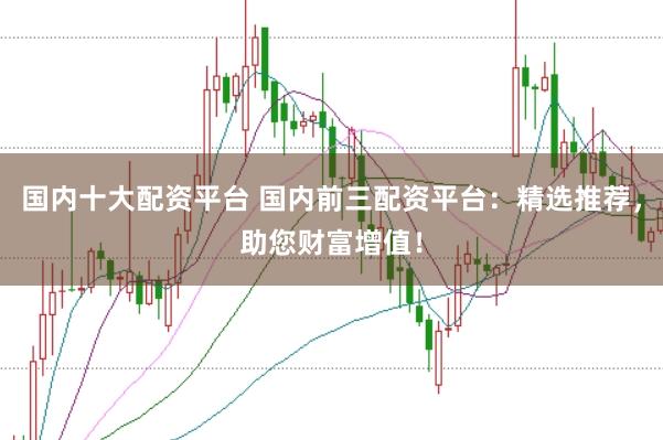 國內十大配資平臺 國內前三配資平臺：精選推薦，助您財富增值！