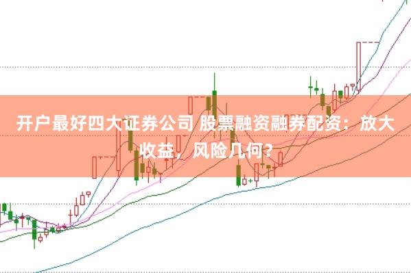 開戶最好四大證券公司 股票融資融券配資：放大收益，風險幾何？
