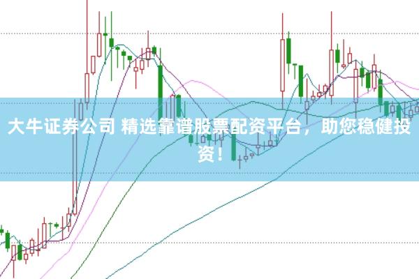 大牛證券公司 精選靠譜股票配資平臺,助您穩(wěn)健投資!