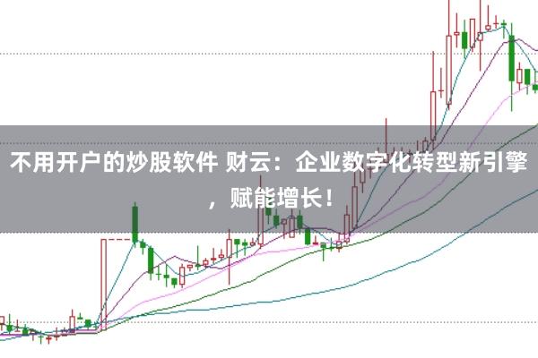 不用開戶的炒股軟件 財(cái)云：企業(yè)數(shù)字化轉(zhuǎn)型新引擎，賦能增長(zhǎng)！