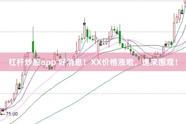 杠桿炒股app 好消息!XX價(jià)格漲啦,速來圍觀!