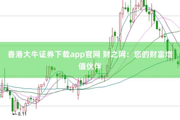 香港大牛證券下載app官網(wǎng) 財之網(wǎng):您的財富增值伙伴