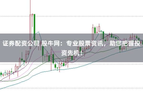 證券配資公司 股牛網:專業股票資訊,助您把握投資先機!