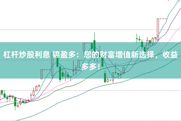 杠桿炒股利息 錦盈多：您的財富增值新選擇，收益多多！