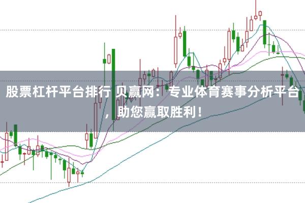 股票杠桿平臺排行 貝贏網:專業體育賽事分析平臺,助您贏取勝利!