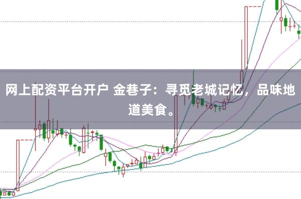 網上配資平臺開戶 金巷子：尋覓老城記憶，品味地道美食。