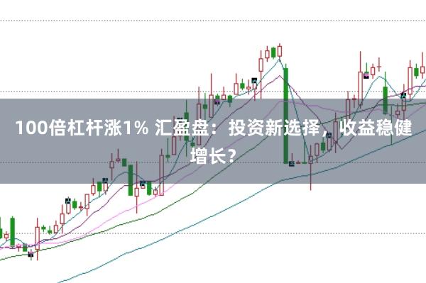 100倍杠桿漲1% 匯盈盤:投資新選擇,收益穩健增長?