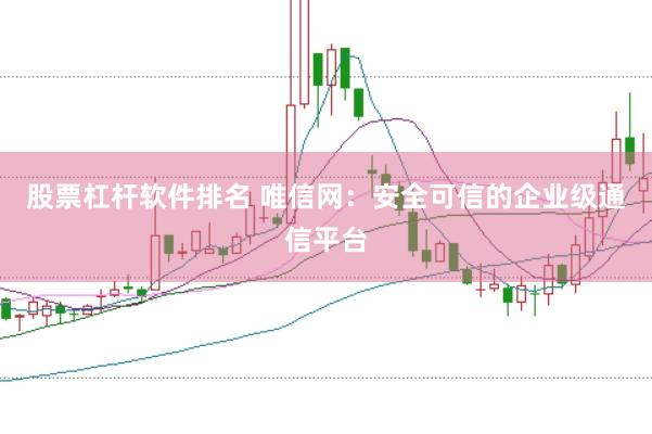 股票杠桿軟件排名 唯信網:安全可信的企業級通信平臺