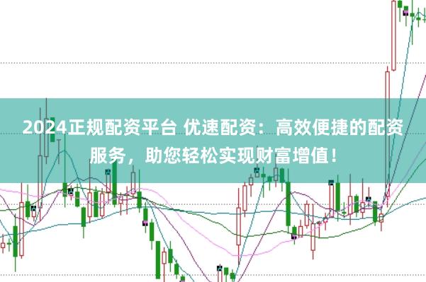 2024正規配資平臺 優速配資：高效便捷的配資服務，助您輕松實現財富增值！
