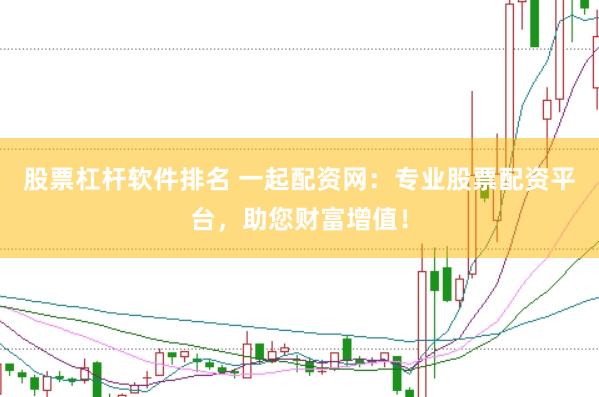 股票杠桿軟件排名 一起配資網(wǎng)：專業(yè)股票配資平臺，助您財富增值！