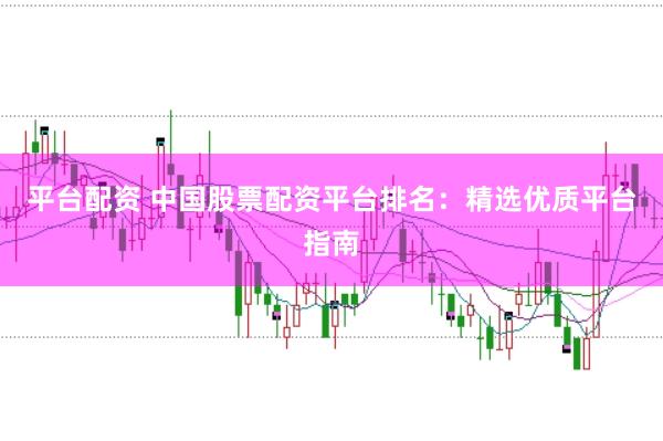 平臺配資 中國股票配資平臺排名:精選優質平臺指南