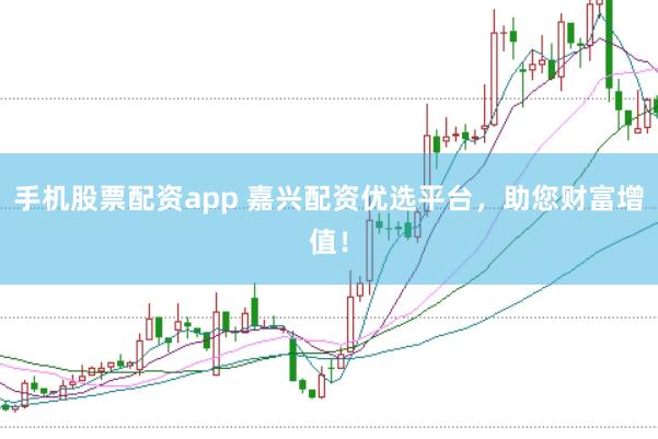 手機股票配資app 嘉興配資優選平臺，助您財富增值！