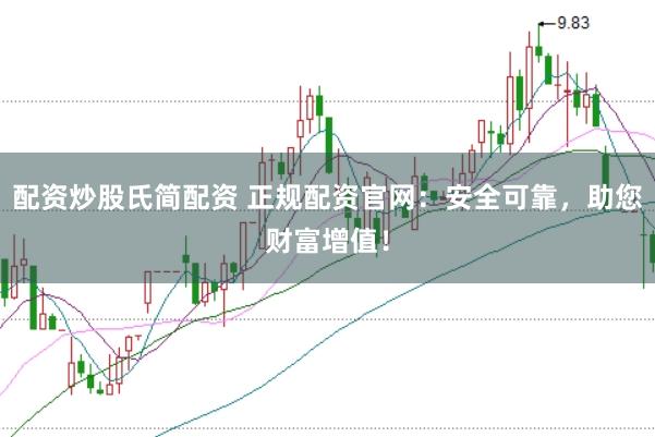 配資炒股氏簡配資 正規配資官網：安全可靠，助您財富增值！