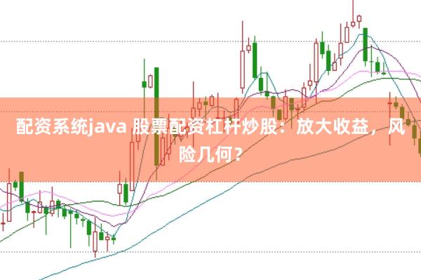 配資系統(tǒng)java 股票配資杠桿炒股：放大收益，風(fēng)險幾何？
