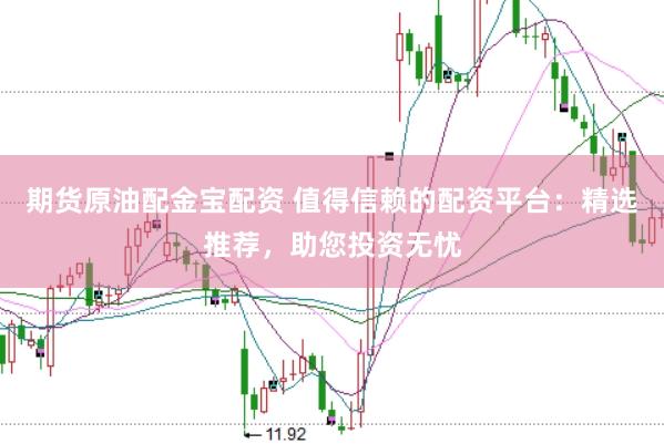 期貨原油配金寶配資 值得信賴的配資平臺：精選推薦，助您投資無憂