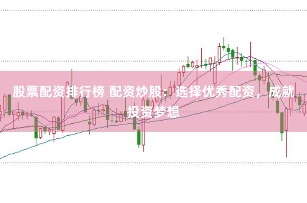 股票配資排行榜 配資炒股：選擇優(yōu)秀配資，成就投資夢想