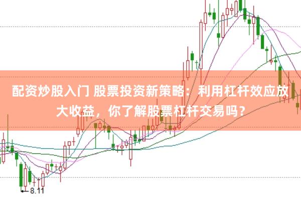 配資炒股入門 股票投資新策略:利用杠桿效應放大收益,你了解股票杠桿交易嗎?