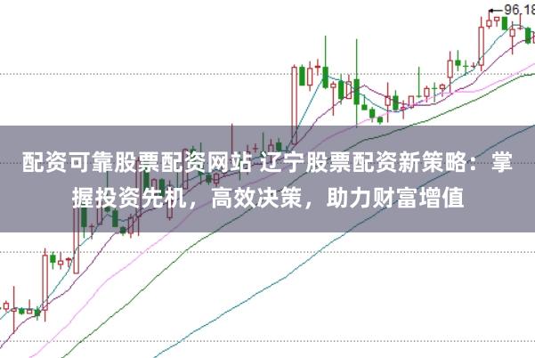 配資可靠股票配資網站 遼寧股票配資新策略:掌握投資先機,高效決策,助力財富增值