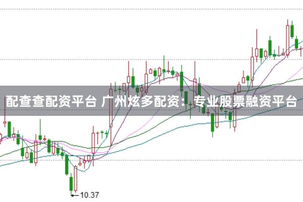 配查查配資平臺(tái) 廣州炫多配資:專業(yè)股票融資平臺(tái)