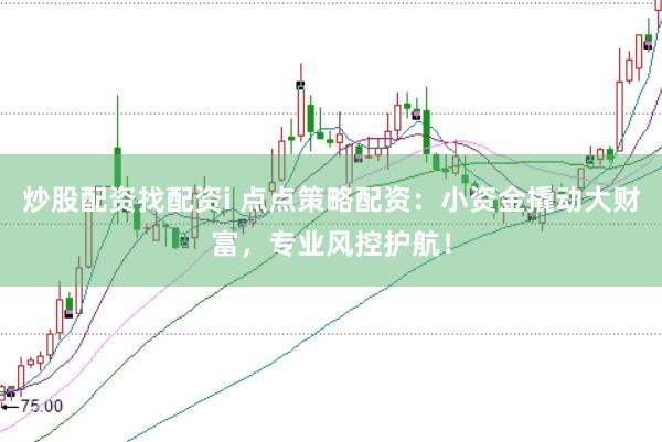 炒股配資找配資i 點點策略配資：小資金撬動大財富，專業風控護航！