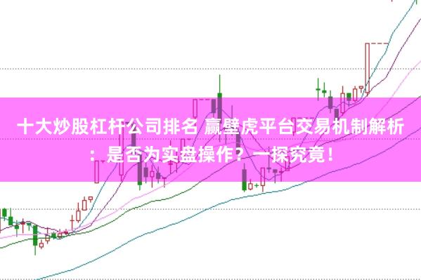 十大炒股杠桿公司排名 贏壁虎平臺交易機制解析:是否為實盤操作?一探究竟!