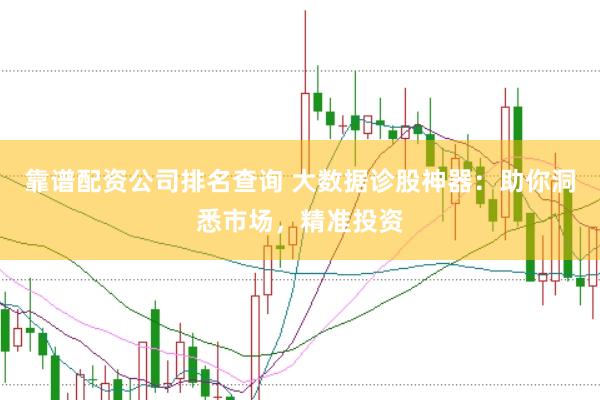 靠譜配資公司排名查詢 大數(shù)據(jù)診股神器：助你洞悉市場，精準投資