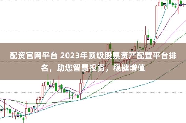 配資官網平臺 2023年頂級股票資產配置平臺排名，助您智慧投資，穩健增值