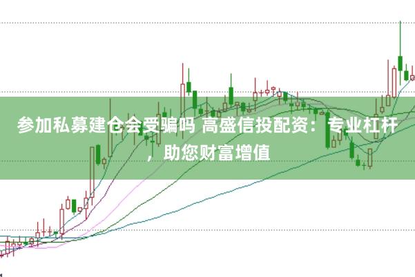 參加私募建倉會(huì)受騙嗎 高盛信投配資:專業(yè)杠桿,助您財(cái)富增值