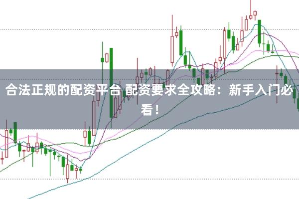 合法正規(guī)的配資平臺 配資要求全攻略:新手入門必看!