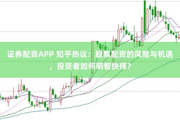 證券配資APP 知乎熱議:股票配資的風險與機遇,投資者如何明智抉擇?