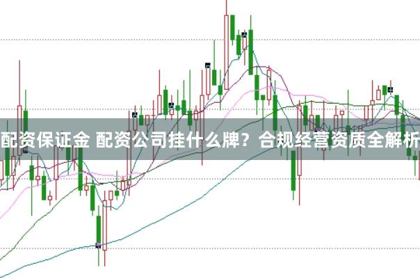 配資保證金 配資公司掛什么牌？合規經營資質全解析