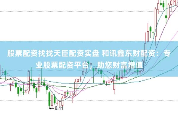 股票配資找找天臣配資實(shí)盤(pán) 和訊鑫東財(cái)配資：專(zhuān)業(yè)股票配資平臺(tái)，助您財(cái)富增值