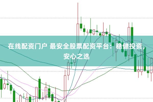 在線配資門戶 最安全股票配資平臺：穩健投資，安心之選