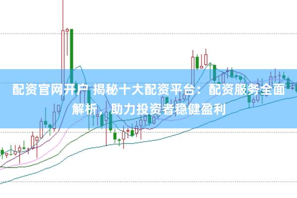 配資官網開戶 揭秘十大配資平臺:配資服務全面解析,助力投資者穩健盈利