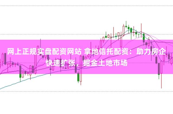 網上正規實盤配資網站 拿地信托配資:助力房企快速擴張,掘金土地市場