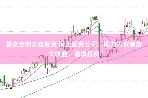 最安全的實盤配資 網上配資公司:助力投資者放大收益,謹慎投資