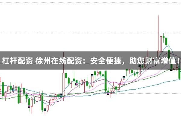 杠桿配資 徐州在線配資：安全便捷，助您財富增值！