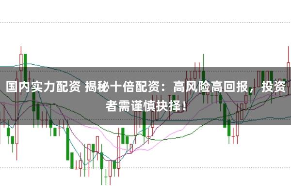 國(guó)內(nèi)實(shí)力配資 揭秘十倍配資：高風(fēng)險(xiǎn)高回報(bào)，投資者需謹(jǐn)慎抉擇！