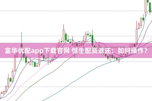 富華優配app下載官網 恒生配資返還：如何操作？