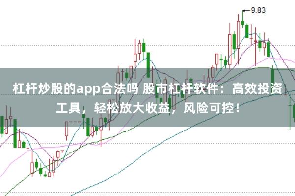 杠桿炒股的app合法嗎 股市杠桿軟件：高效投資工具，輕松放大收益，風險可控！