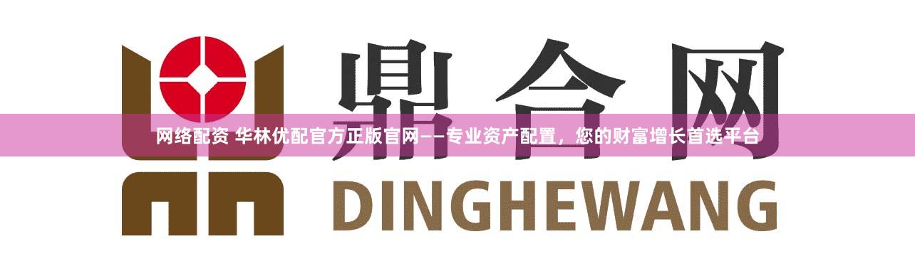 網絡配資 華林優配官方正版官網——專業資產配置，您的財富增長首選平臺
