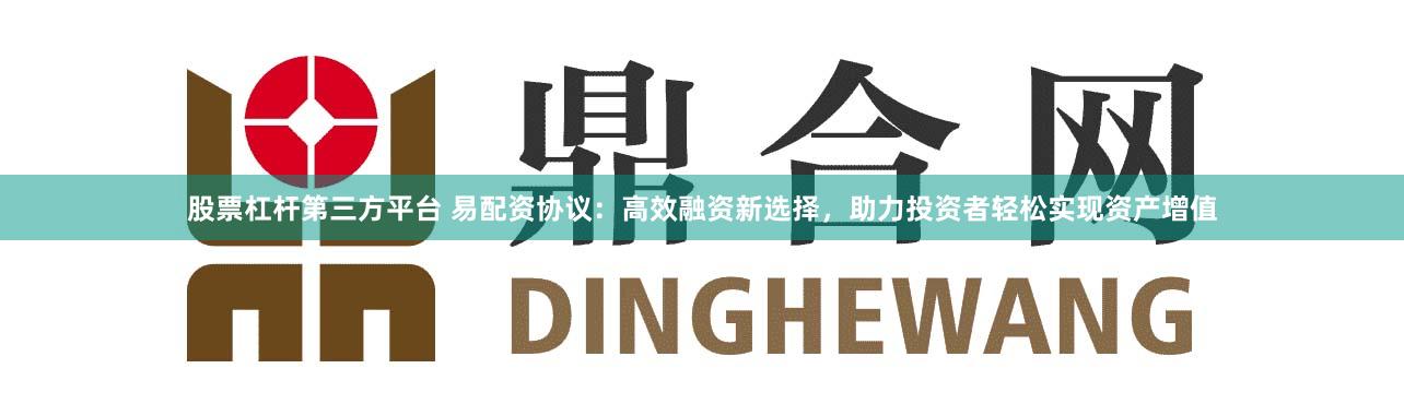 股票杠桿第三方平臺 易配資協議:高效融資新選擇,助力投資者輕松實現資產增值