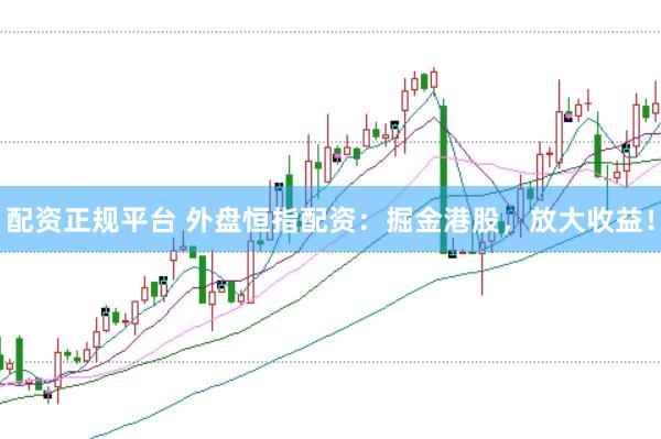 配資正規平臺 外盤恒指配資：掘金港股，放大收益！