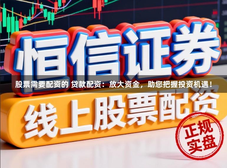 股票需要配資的 貸款配資：放大資金，助您把握投資機遇！