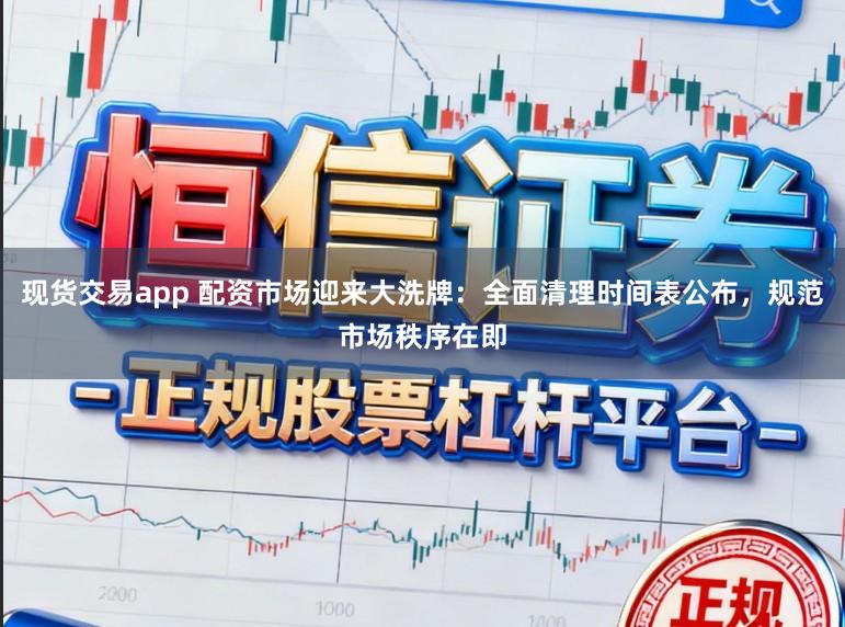 現(xiàn)貨交易app 配資市場迎來大洗牌：全面清理時間表公布，規(guī)范市場秩序在即